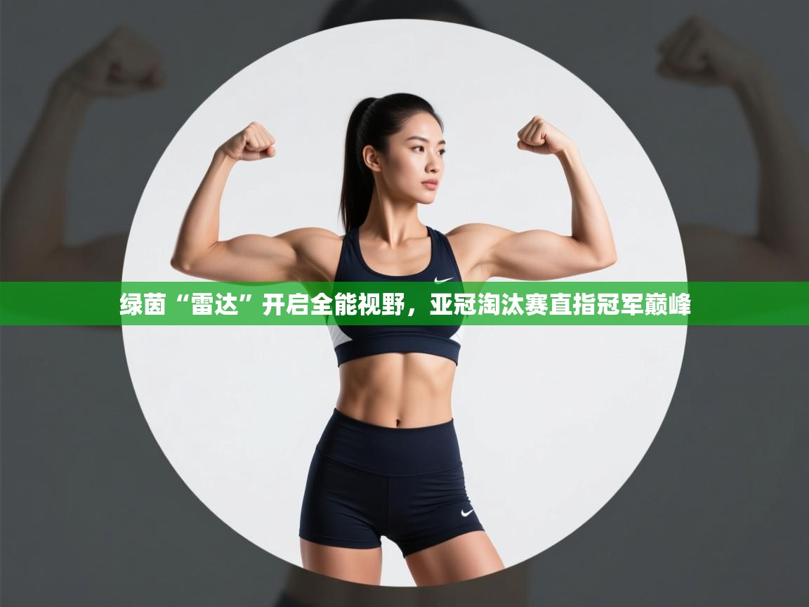 绿茵“雷达”开启全能视野，亚冠淘汰赛直指冠军巅峰  第2张