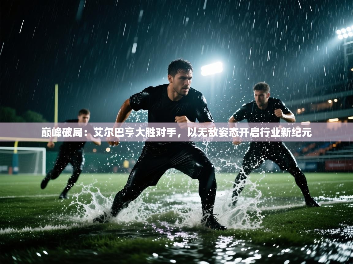 巅峰破局：艾尔巴亨大胜对手，以无敌姿态开启行业新纪元  第1张