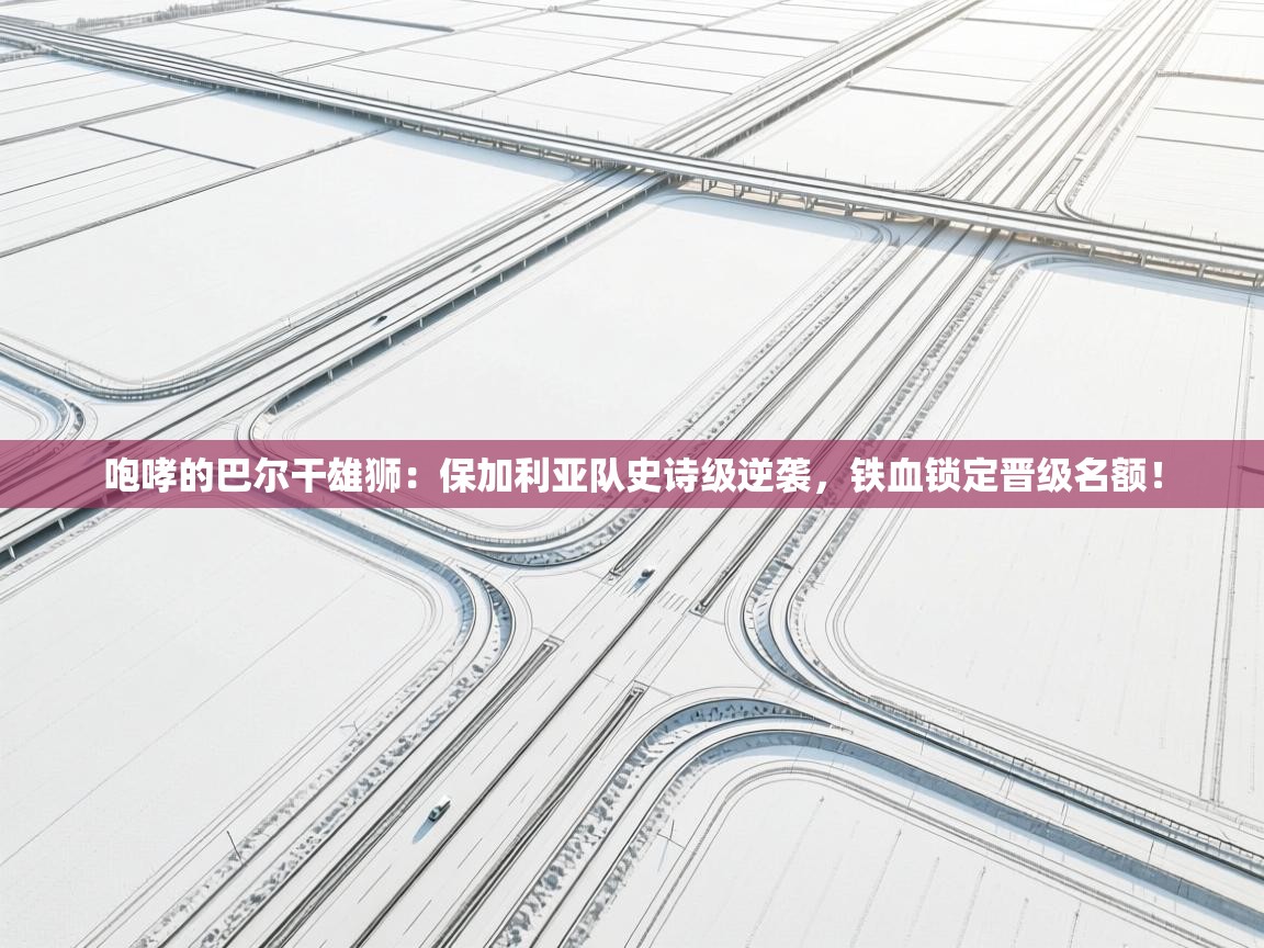 咆哮的巴尔干雄狮：保加利亚队史诗级逆袭，铁血锁定晋级名额！  第1张